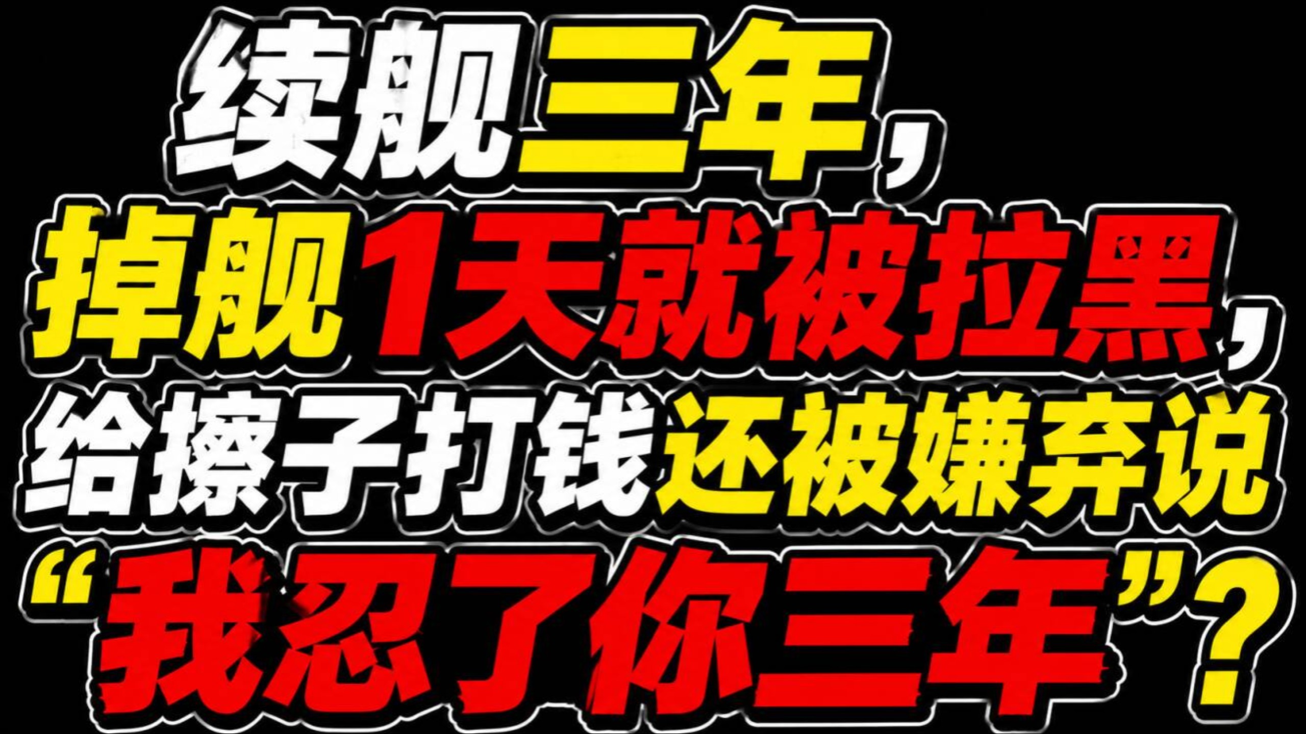 续舰三年，掉舰1天就被拉黑，给擦子打钱还被嫌弃说“我忍了你三年”？