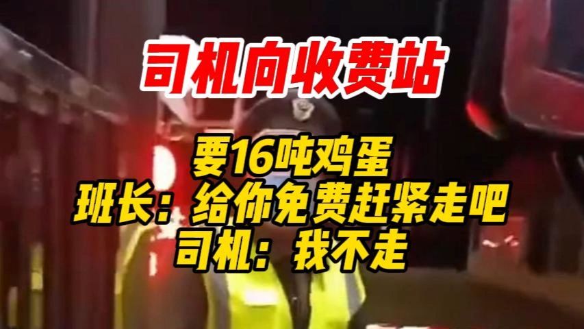 司机向收费站要16吨鸡蛋，班长给你免费赶紧走吧，司机我不走